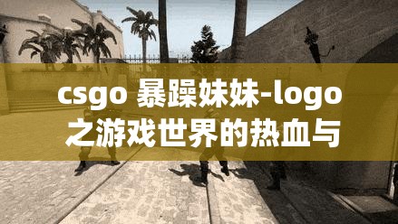 csgo 暴躁妹妹-logo 之游戏世界的热血与不羁