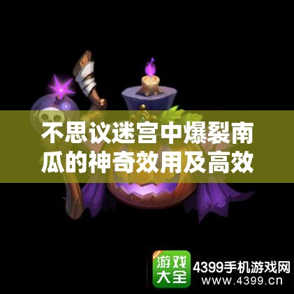 不思议迷宫中爆裂南瓜的神奇效用及高效管理实用技巧