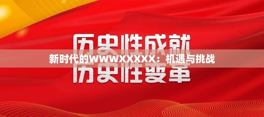 新时代的WWWXXXXX：机遇与挑战