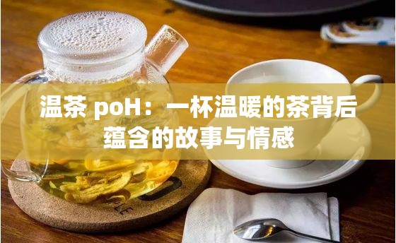 温茶 poH：一杯温暖的茶背后蕴含的故事与情感