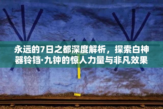 永远的7日之都深度解析，探索白神器铃铛·九钟的惊人力量与非凡效果