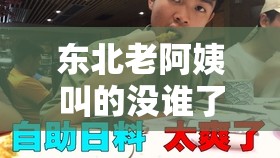 东北老阿姨叫的没谁了：最新消息汇总