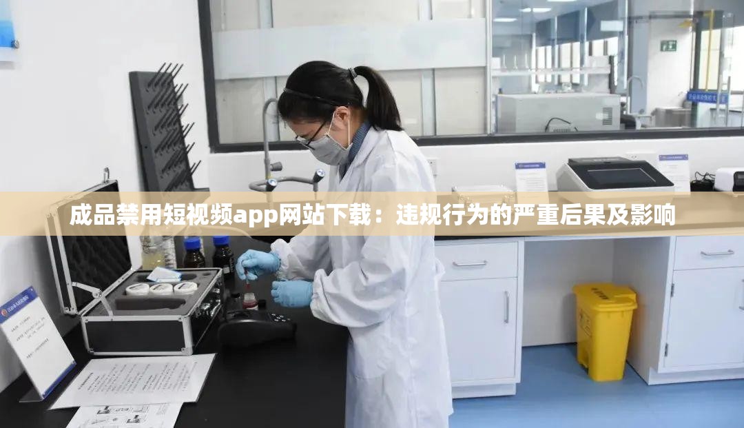 成品禁用短视频app网站下载：违规行为的严重后果及影响