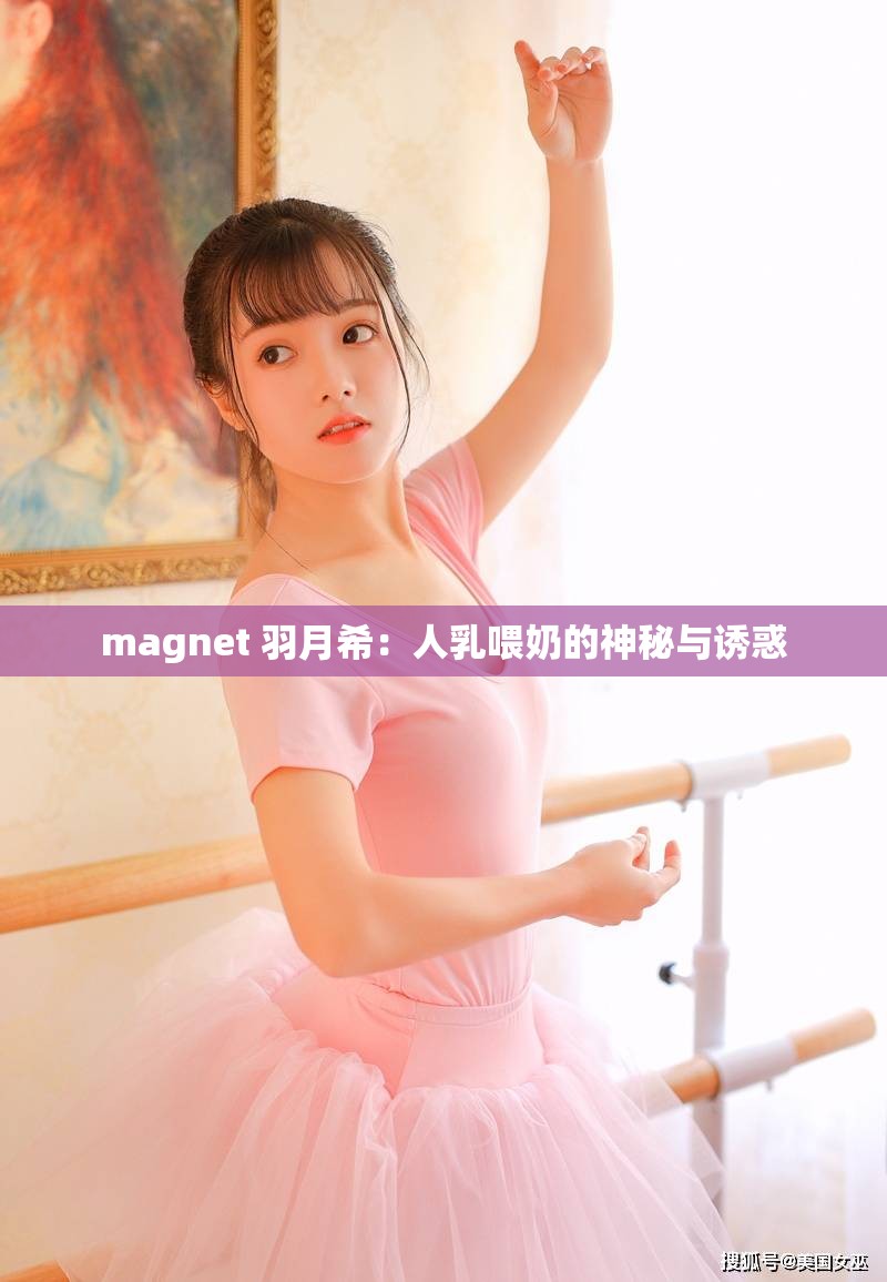 magnet 羽月希：人乳喂奶的神秘与诱惑