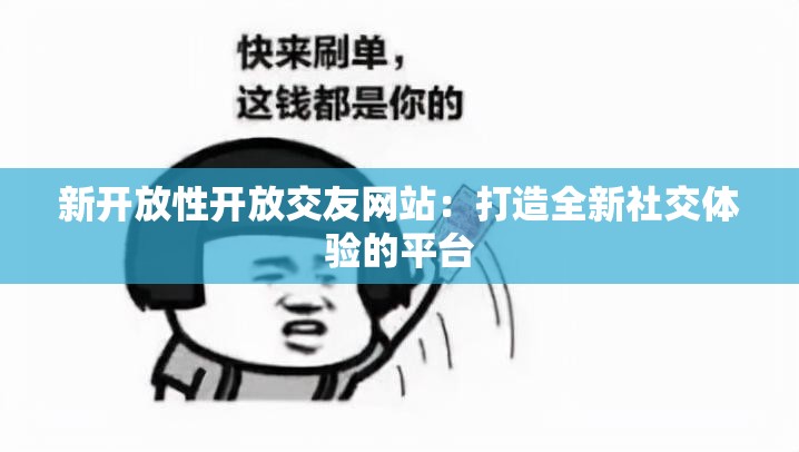 新开放性开放交友网站：打造全新社交体验的平台