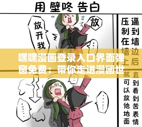 嘿嘿漫画登录入口界面弹窗免费：带你走进漫画世界的奇妙通道