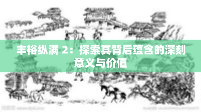 丰裕纵满 2：探索其背后蕴含的深刻意义与价值