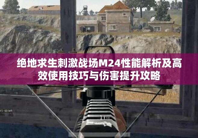 绝地求生刺激战场M24性能解析及高效使用技巧与伤害提升攻略