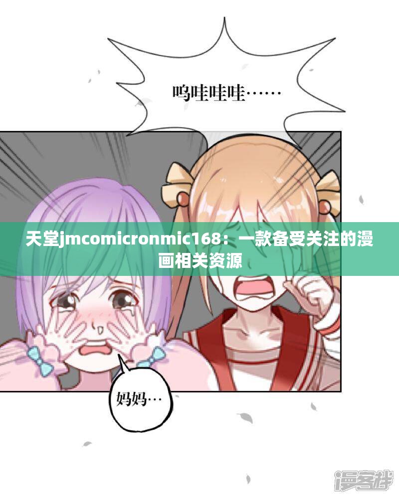 天堂jmcomicronmic168：一款备受关注的漫画相关资源