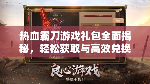 热血霸刀游戏礼包全面揭秘，轻松获取与高效兑换的全方位攻略