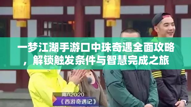 一梦江湖手游口中珠奇遇全面攻略，解锁触发条件与智慧完成之旅