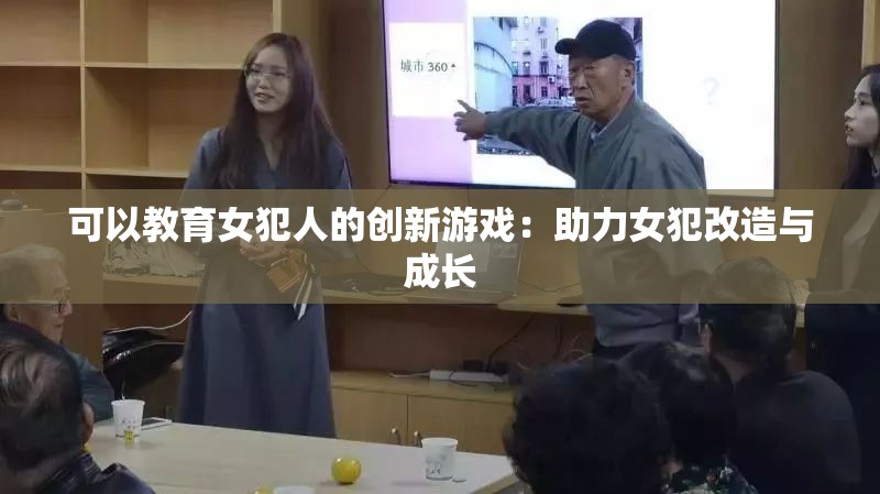 可以教育女犯人的创新游戏：助力女犯改造与成长