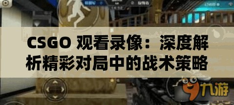 CSGO 观看录像：深度解析精彩对局中的战术策略