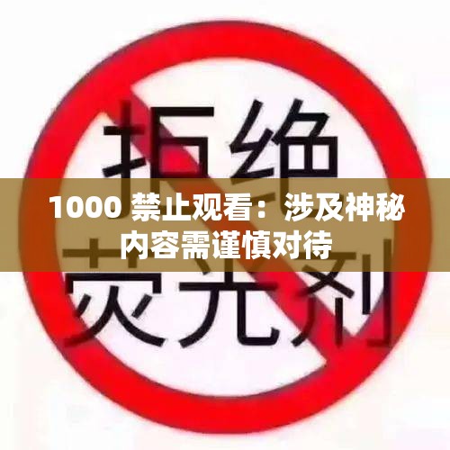 1000 禁止观看：涉及神秘内容需谨慎对待