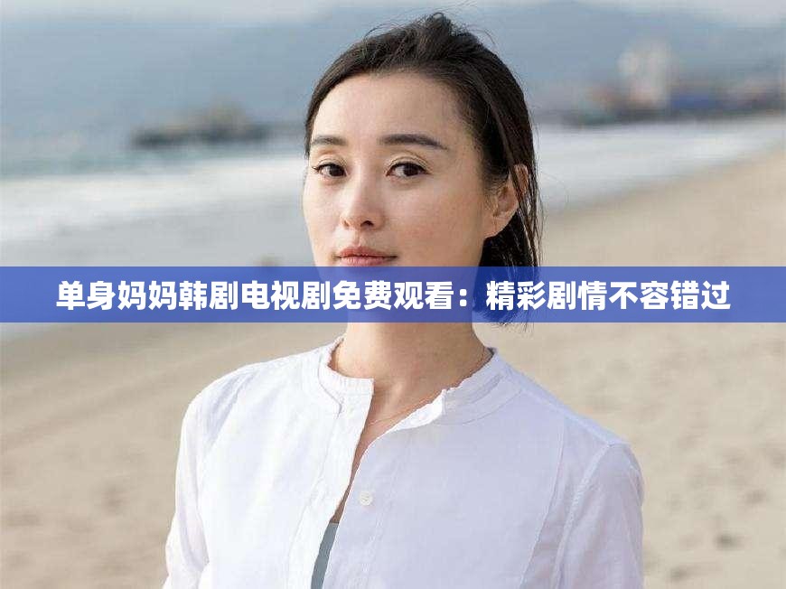 单身妈妈韩剧电视剧免费观看：精彩剧情不容错过