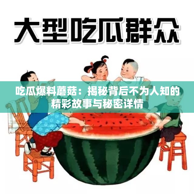 吃瓜爆料蘑菇：揭秘背后不为人知的精彩故事与秘密详情