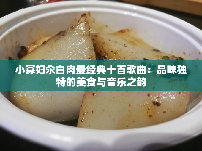 小寡妇汆白肉最经典十首歌曲：品味独特的美食与音乐之韵