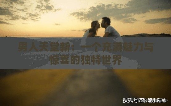 男人天堂新：一个充满魅力与惊喜的独特世界