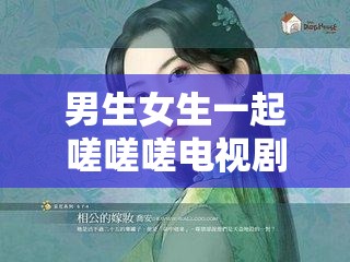 男生女生一起嗟嗟嗟电视剧免费：精彩剧情不容错过