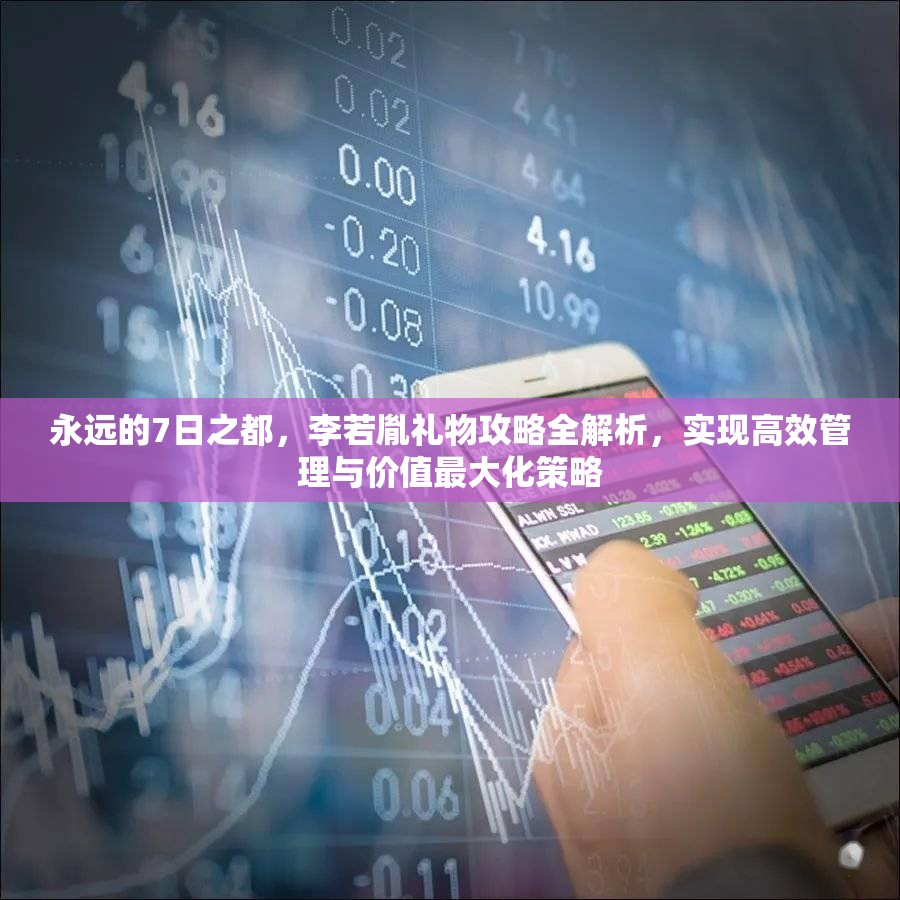 永远的7日之都，李若胤礼物攻略全解析，实现高效管理与价值最大化策略