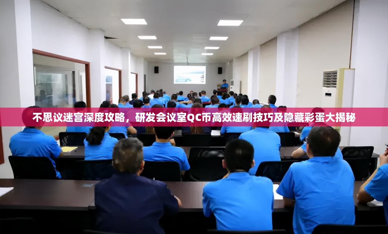 不思议迷宫深度攻略，研发会议室QC币高效速刷技巧及隐藏彩蛋大揭秘