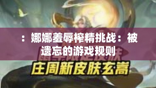 ：娜娜羞辱榨精挑战：被遗忘的游戏规则