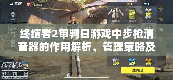 终结者2审判日游戏中步枪消音器的作用解析、管理策略及价值最大化途径