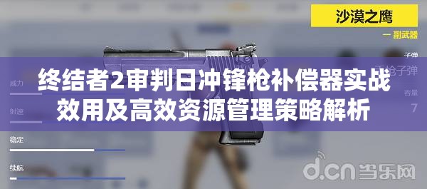 终结者2审判日冲锋枪补偿器实战效用及高效资源管理策略解析