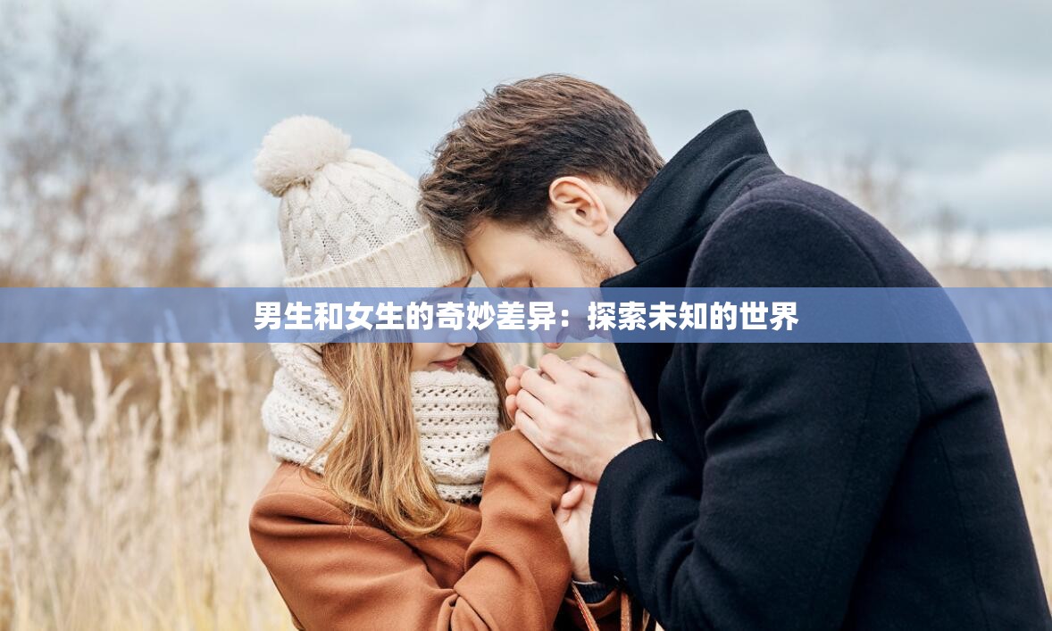 男生和女生的奇妙差异：探索未知的世界