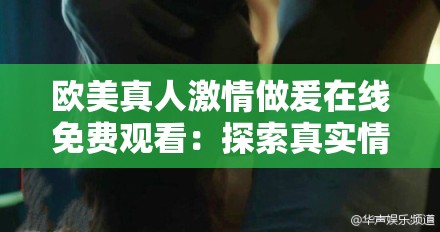 欧美真人激情做爰在线免费观看：探索真实情感的私密时刻