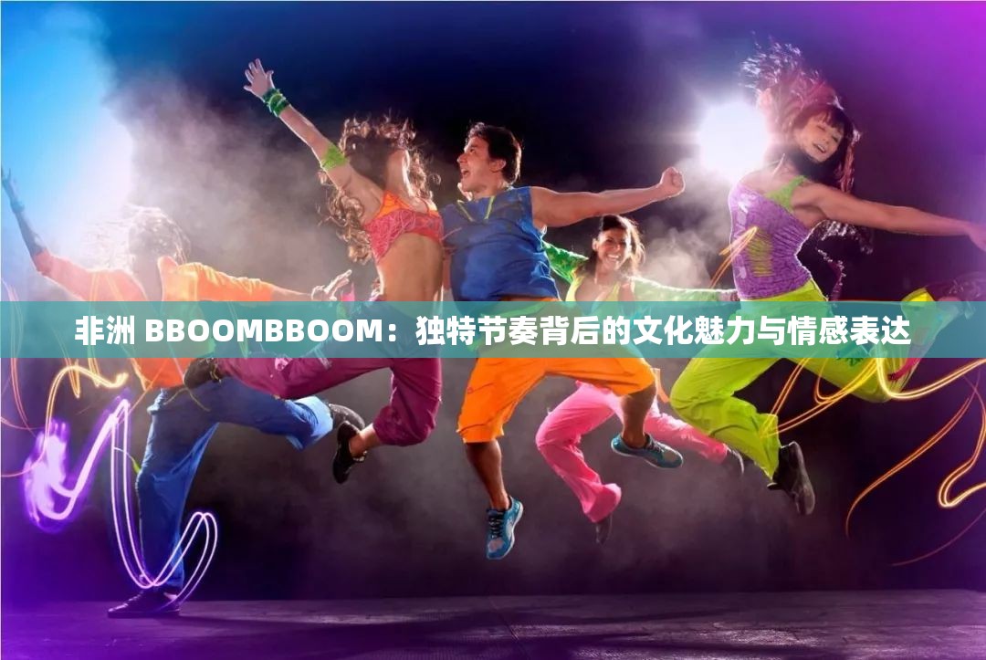 非洲 BBOOMBBOOM：独特节奏背后的文化魅力与情感表达