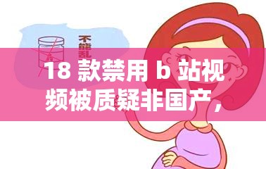 18 款禁用 b 站视频被质疑非国产，官方回应来了