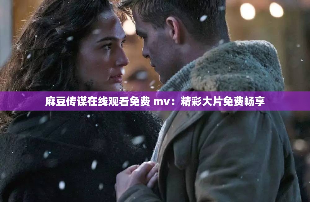 麻豆传谋在线观看免费 mv：精彩大片免费畅享