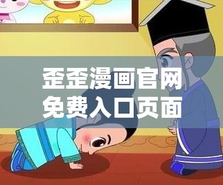 歪歪漫画官网免费入口页面：带你走进精彩漫画世界