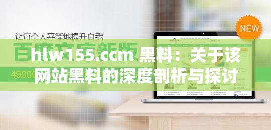 hlw155.ccm 黑料：关于该网站黑料的深度剖析与探讨