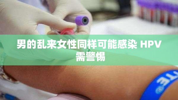 男的乱来女性同样可能感染 HPV 需警惕