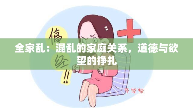 全家乱：混乱的家庭关系，道德与欲望的挣扎