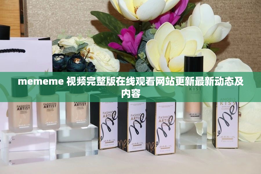 mememe 视频完整版在线观看网站更新最新动态及内容