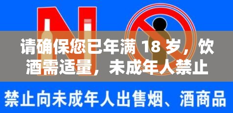 请确保您已年满 18 岁，饮酒需适量，未成年人禁止饮酒