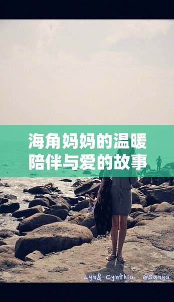 海角妈妈的温暖陪伴与爱的故事