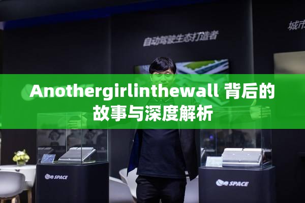 Anothergirlinthewall 背后的故事与深度解析