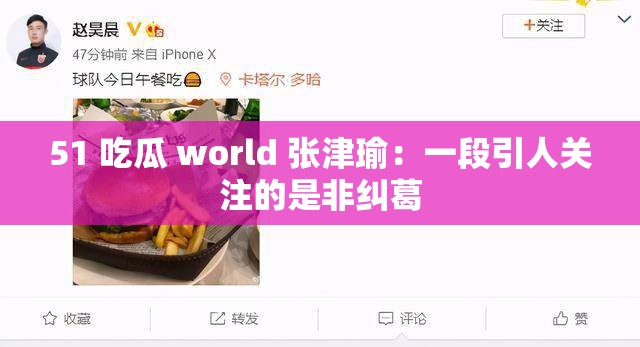 51 吃瓜 world 张津瑜：一段引人关注的是非纠葛