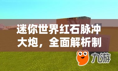 迷你世界红石脉冲大炮，全面解析制作流程、资源管理技巧及高效使用防浪费策略