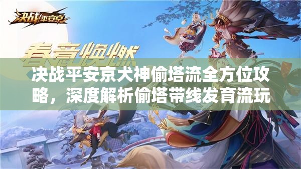 决战平安京犬神偷塔流全方位攻略，深度解析偷塔带线发育流玩法