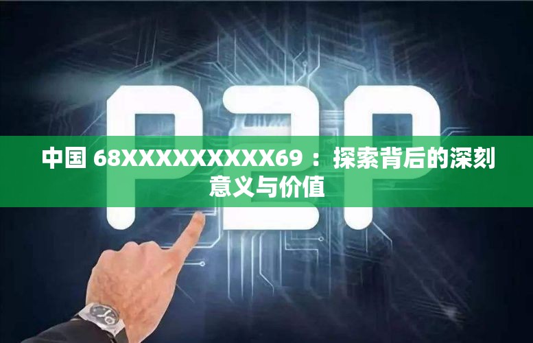 中国 68XXXXXXXXX69 ：探索背后的深刻意义与价值