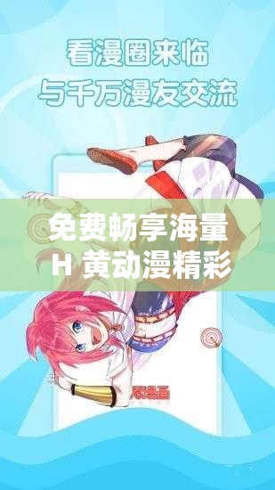 免费畅享海量 H 黄动漫精彩内容尽情观看无阻碍