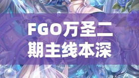 FGO万圣二期主线本深度解析，第十五节配置详情与掉落物品全攻略