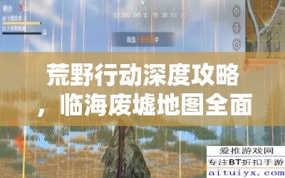 荒野行动深度攻略，临海废墟地图全面解析及实战攻防秘籍