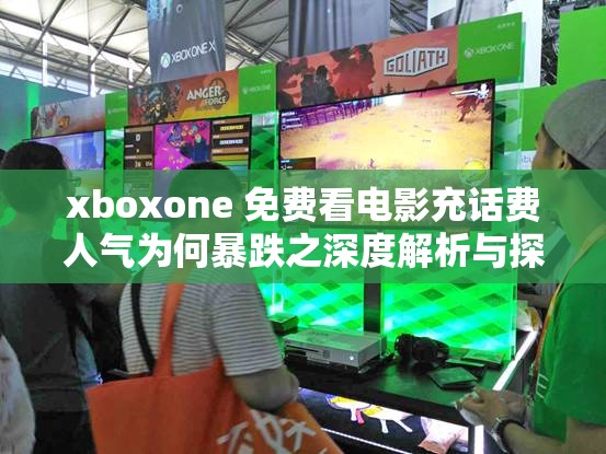 xboxone 免费看电影充话费人气为何暴跌之深度解析与探讨