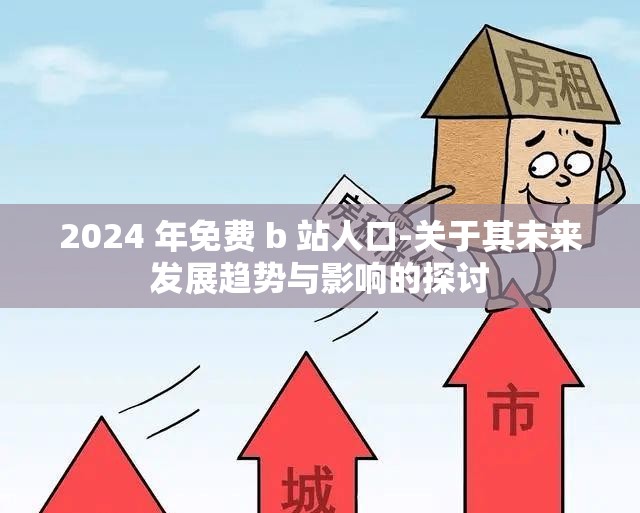 2024 年免费 b 站人口-关于其未来发展趋势与影响的探讨